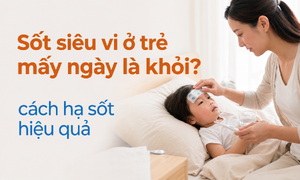 Sốt siêu vi ở trẻ mấy ngày là khỏi? cách hạ sốt hiệu quả