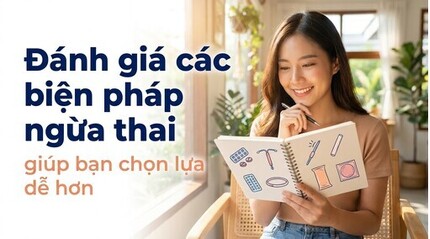 Đánh giá các biện pháp ngừa thai, giúp bạn chọn lựa dễ hơn