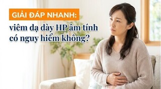 Giải đáp nhanh: viêm dạ dày HP âm tính có nguy hiểm không?