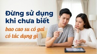 Đừng sử dụng khi chưa biết bao cao su có gai có tác dụng gì