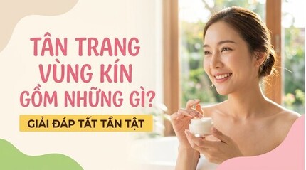 Tân trang vùng kín gồm những gì? giải đáp tất tần tật