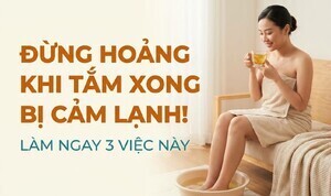 Đừng hoảng khi tắm xong bị cảm lạnh! làm ngay 3 việc này