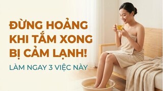 Đừng hoảng khi tắm xong bị cảm lạnh! làm ngay 3 việc này
