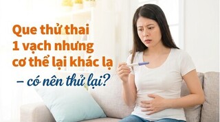 Que thử thai 1 vạch nhưng cơ thể lại khác lạ – có nên thử lại?