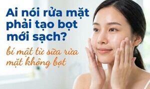 Ai nói rửa mặt phải tạo bọt mới sạch? bí mật từ sữa rửa mặt không bọt