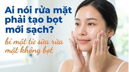 Ai nói rửa mặt phải tạo bọt mới sạch? bí mật từ sữa rửa mặt không bọt