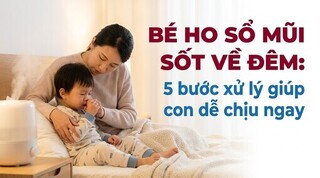 Bé ho sổ mũi sốt về đêm: 5 bước xử lý giúp con dễ chịu ngay