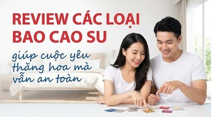 Review các loại bao cao su: giúp cuộc yêu thăng hoa mà vẫn an toàn