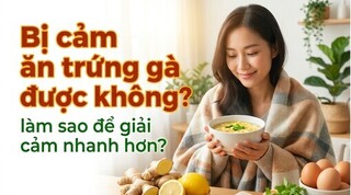 Bị cảm ăn trứng gà được không? làm sao để giải cảm nhanh hơn?