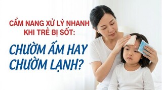 Cẩm nang xử lý nhanh khi trẻ bị sốt: chườm ấm hay chườm lạnh?
