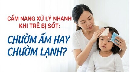 Cẩm nang xử lý nhanh khi trẻ bị sốt: chườm ấm hay chườm lạnh?