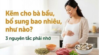 Kẽm cho bà bầu, bổ sung bao nhiêu, như nào? 3 nguyên tắc phải nhớ