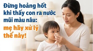 Đừng hoảng hốt khi thấy con ra nước mũi màu nâu: mẹ hãy xử lý thế này