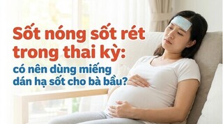 Sốt nóng sốt rét trong thai kỳ: có nên dùng miếng dán hạ sốt?