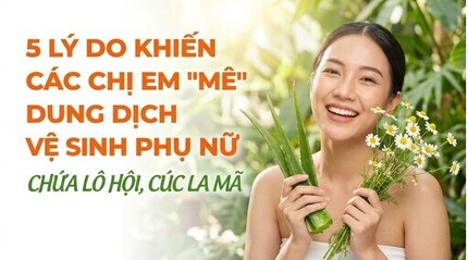 5 lý do các chị em mê dung dịch vệ sinh phụ nữ chứa lô hội, cúc la mã