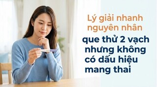 Lý giải nguyên nhân que thử 2 vạch nhưng không có dấu hiệu mang thai