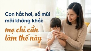 Con hắt hơi, sổ mũi mãi không khỏi: mẹ chỉ cần làm thế này