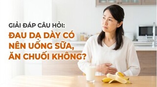 Giải đáp câu hỏi: đau dạ dày có nên uống sữa, ăn chuối không?
