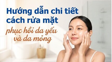 Hướng dẫn chi tiết cách rửa mặt, phục hồi da yếu và da mỏng