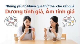 Những yếu tố khiến que thử thai kết quả dương tính, giả âm tính giả
