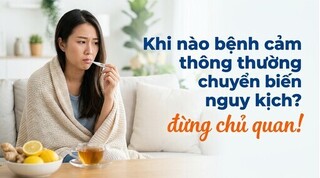 Khi nào bệnh cảm thông thường chuyển biến nguy kịch? đừng chủ quan!