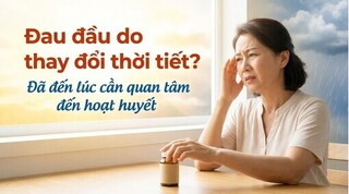 Đau đầu do thay đổi thời tiết? Đã đến lúc cần quan tâm đến hoạt huyết