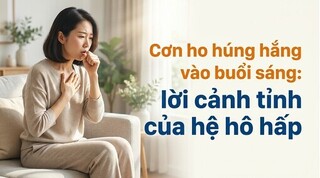 Cơn ho húng hắng vào buổi sáng:  lời cảnh tỉnh của hệ hô hấp