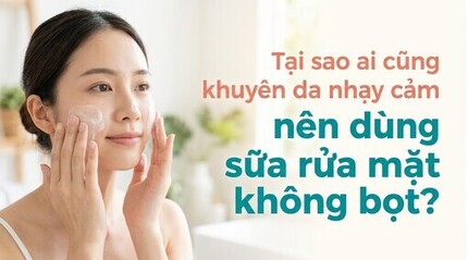 Tại sao ai cũng khuyên da nhạy cảm nên dùng sữa rửa mặt không bọt?