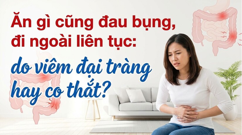 Ăn gì cũng đau bụng, đi ngoài liên tục: do viêm đại tràng hay co thắt