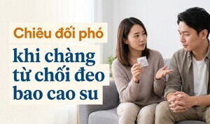 Chiêu đối phó khi chàng từ chối đeo bao cao su