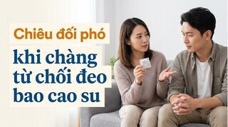 Chiêu đối phó khi chàng từ chối đeo bao cao su
