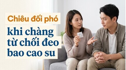 Chiêu đối phó khi chàng từ chối đeo bao cao su