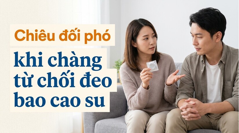 Chiêu đối phó khi chàng từ chối đeo bao cao su