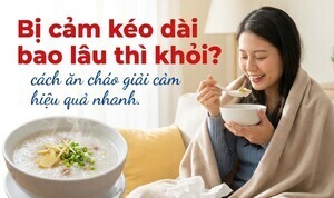 Bị cảm kéo dài bao lâu thì khỏi? cách ăn cháo giải cảm hiệu quả nhanh