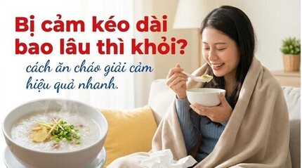 Bị cảm kéo dài bao lâu thì khỏi? cách ăn cháo giải cảm hiệu quả nhanh