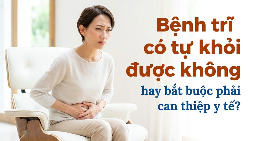 Bệnh trĩ có tự khỏi được không hay bắt buộc phải can thiệp y tế?