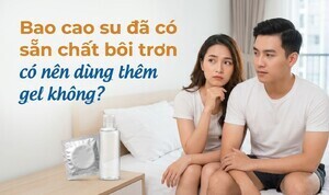 Bao cao su đã có sẵn chất bôi trơn - có nên dùng thêm gel không?