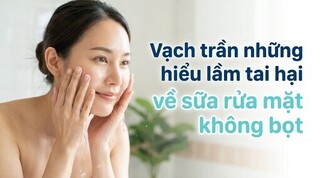 Vạch trần những hiểu lầm tai hại về sữa rửa mặt không bọt