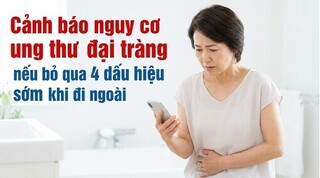 Cảnh báo nguy cơ ung thư đại tràng nếu bỏ qua 4 dấu hiệu khi đi ngoài