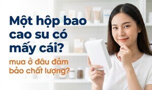 Một hộp bao cao su có mấy cái? mua ở đâu đảm bảo chất lượng?