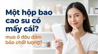 Một hộp bao cao su có mấy cái? mua ở đâu đảm bảo chất lượng?