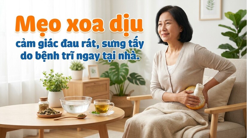 Mẹo xoa dịu cảm giác đau rát, sưng tấy do bệnh trĩ ngay tại nhà