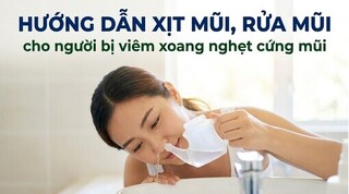 Hướng dẫn xịt mũi, rửa mũi cho người bị viêm xoang nghẹt cứng mũi
