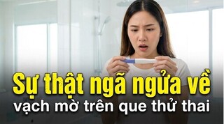  Sự thật ngã ngửa về vạch mờ trên que thử thai
