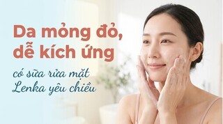 Da mỏng đỏ, dễ kích ứng - có sữa rửa mặt Lenka yêu chiều
