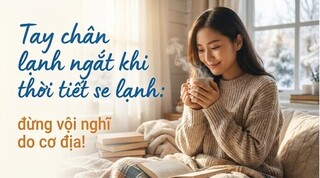 Tay chân lạnh ngắt khi thời tiết se lạnh: đừng vội nghĩ do cơ địa!