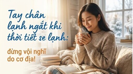 Tay chân lạnh ngắt khi thời tiết se lạnh: đừng vội nghĩ do cơ địa!