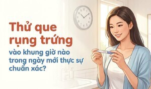 Thử que rụng trứng vào khung giờ nào trong ngày mới thực sự chuẩn xác
