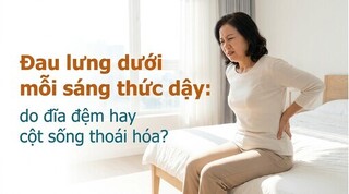 Đau lưng dưới mỗi sáng thức dậy: do đĩa đệm hay cột sống thoái hóa?