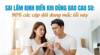 Sai lầm kinh điển khi dùng bao cao su: 90% các cặp đôi đang mắc